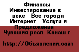 Финансы. Инвестирование в 21 веке - Все города Интернет » Услуги и Предложения   . Чувашия респ.,Канаш г.